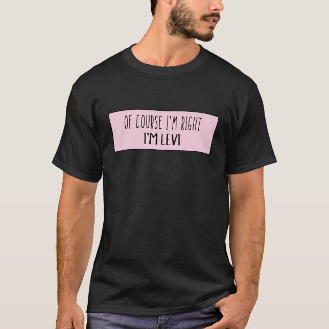 Of Course I'm Right I'm Levi - Funny Personalised T-Shirt (Front)
