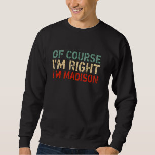 OF COURSE I'M RIGHT I'M Madison Funny Birthday Chr Sweatshirt