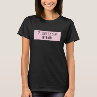 Of Course I'm Right I'm Mum - Funny Personalised T-Shirt