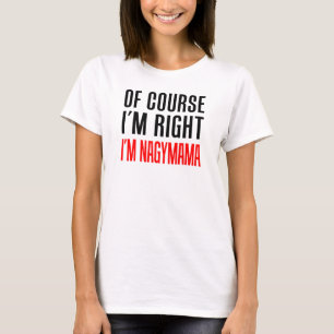 Of Course I'm Right I'm Nagymama T-Shirt