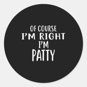 Of Course I'm Right, I'm Patty Novelty Humor  Classic Round Sticker
