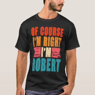 Of Course I'm Right I'm Robert T-Shirt