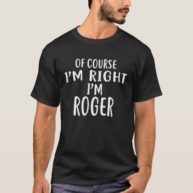 Of Course I'm Right I'm ROGER humour T-Shirt (Front)