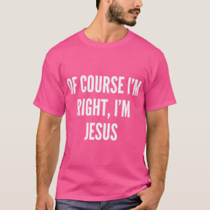 Of Course Im Right Jesus Christ T-Shirt