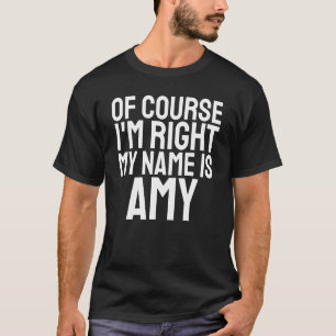 Of Course I'm Right My Name is Amy T-Shirt