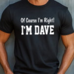 Of Course I'm Right T-Shirt<br><div class="desc">Personalise this shirt!  Funny shirt says Of Course I'm Right!  I'm Dave.  Change the name to whatever you like.  Makes a Great Gift!  Go Ahead...   Put a SMILE on their Face!  :)</div>