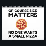 Of Course Size Matters No One Wants A Small Pizza. Calendar<br><div class="desc">Cool,  Comic,  Love,  Funny,  Coupes,  Vintage sports,  Retro,  Party,  Cute,  Christmas,  Nerd,   humour,  Geek,  Hipster</div>