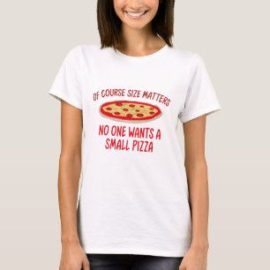 Of Course Size Matters No One Wants A Small Pizza T-Shirt