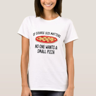 Of Course Size Matters No One Wants A Small Pizza T-Shirt