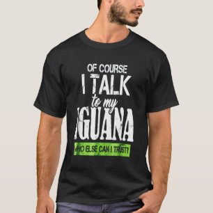 Of course  talk to my Iguana T-Shirt