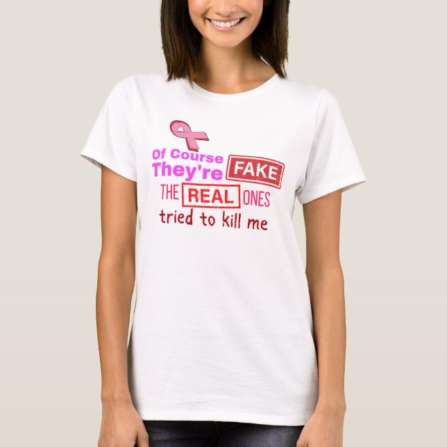 Of course they're fake, real ones tried to kill me T-Shirt (Front)