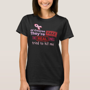 Of Course They're Fake, Real Ones Tried to Kill Me T-Shirt