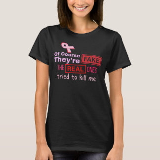 Of Course They're Fake, Real Ones Tried to Kill Me T-Shirt