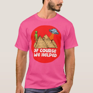 Of Course We Helped T-Shirt