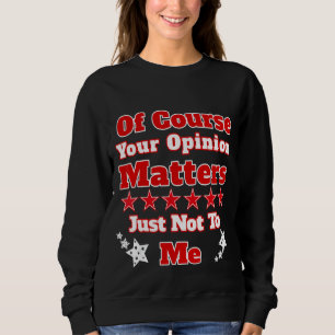 Of Course Your Opinion Matters Just Not To Me Desi Sweatshirt