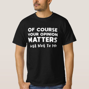 Of Course Your Opinion Matters Just Not To Me T-Shirt