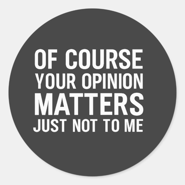 OF COURSE YOUR OPINION MTTERS JUST NOT TO ME  CLASSIC ROUND STICKER (Front)