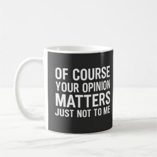 OF COURSE YOUR OPINION MTTERS JUST NOT TO ME  COFFEE MUG