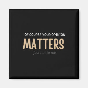 Of Course Your Opinion S Just Not To Me Funny Magnet