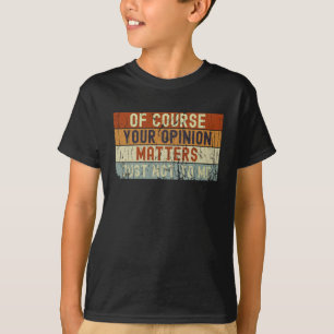 Of Course Your Opinion S. Just Not To Me  T-Shirt