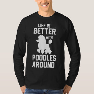 Of Life Is Better With Poodles Around Poodle Lover T-Shirt