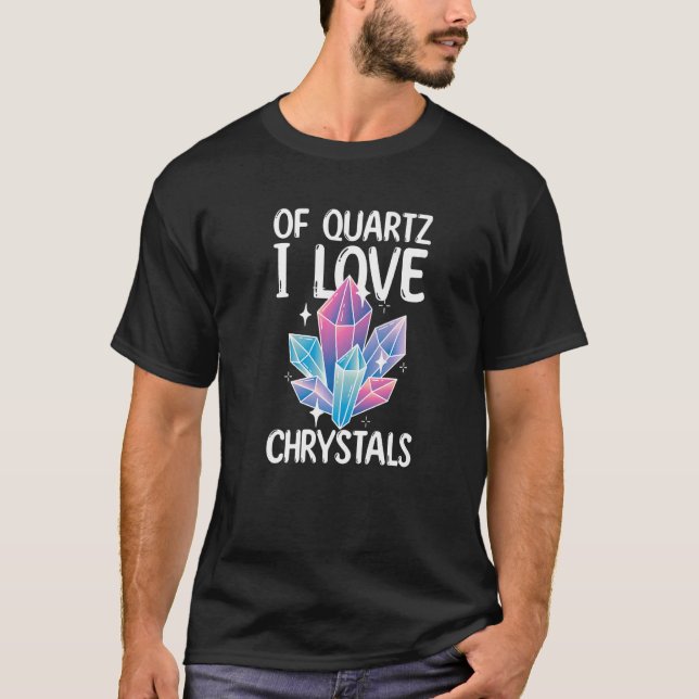 Of Quartz I Love Crystals Funny Gemstone Chakra He T-Shirt (Front)