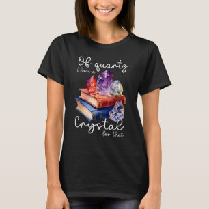 Of quarz I have a crystal for that reiki crystals T-Shirt