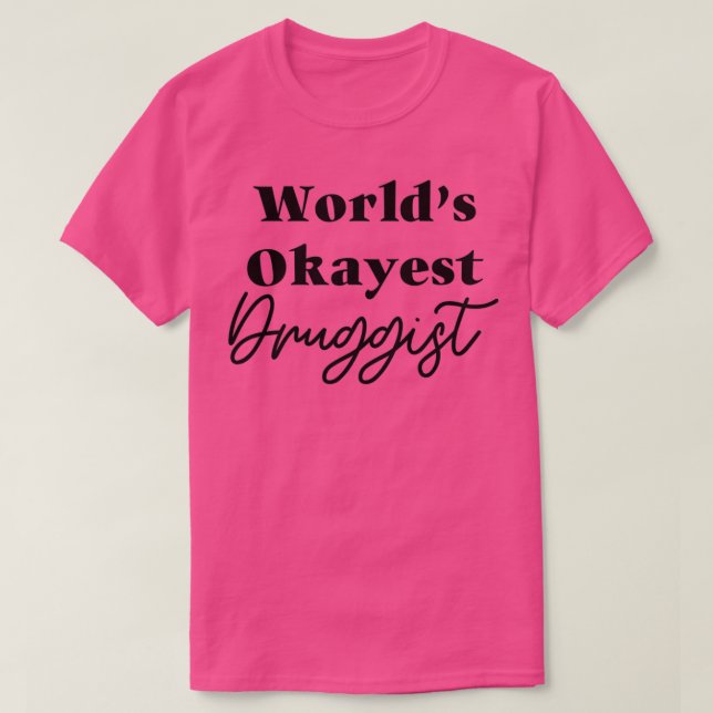 of Worlds Okayest Druggist 1 T-Shirt (Design Front)