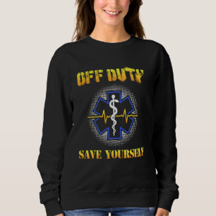 Off Duty Save Yourself 911 Ems Emt Paramedic Sweatshirt