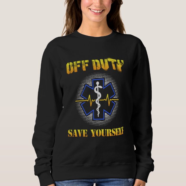Off Duty Save Yourself   911 Ems Emt Paramedic Sweatshirt (Front)