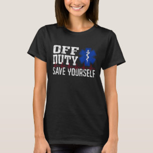 Off Duty Save Yourself EMS EMT Emergency Paramedic T-Shirt