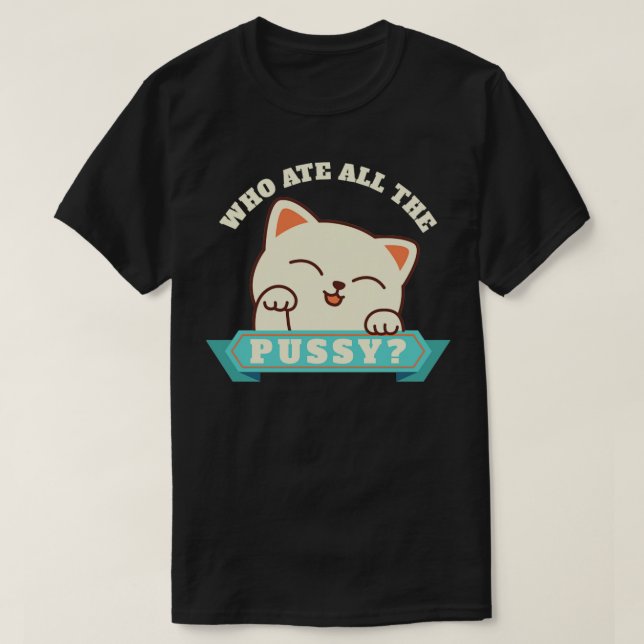 Offensive Adult Humour who ate all the pussy Cute  T-Shirt (Design Front)