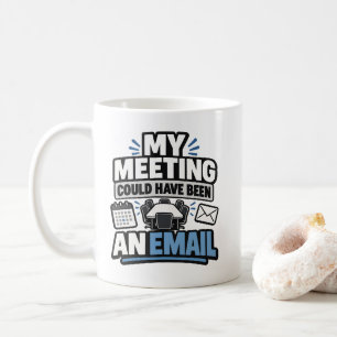 Office Humour My Meeting Could Have Been An Email Coffee Mug