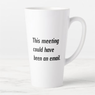 Office Humour This Meeting Could Have Been An Emai Latte Mug