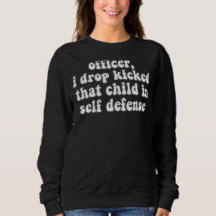 Officer I Drop Kicked That Child In Self Defence A Sweatshirt