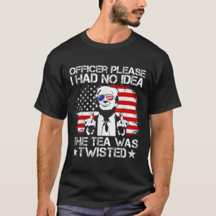 Officer Please I Had No Idea The Tea Twisted Usa F T-Shirt