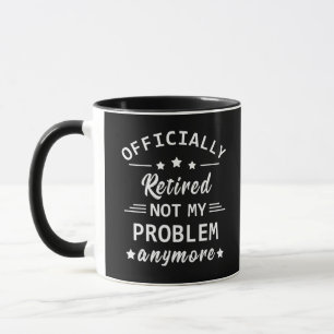 officially retired not my problem anymore mug