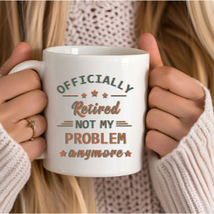 Officially retired not my problem anymore mug
