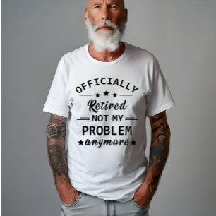 officially retired not my problem anymore T-Shirt