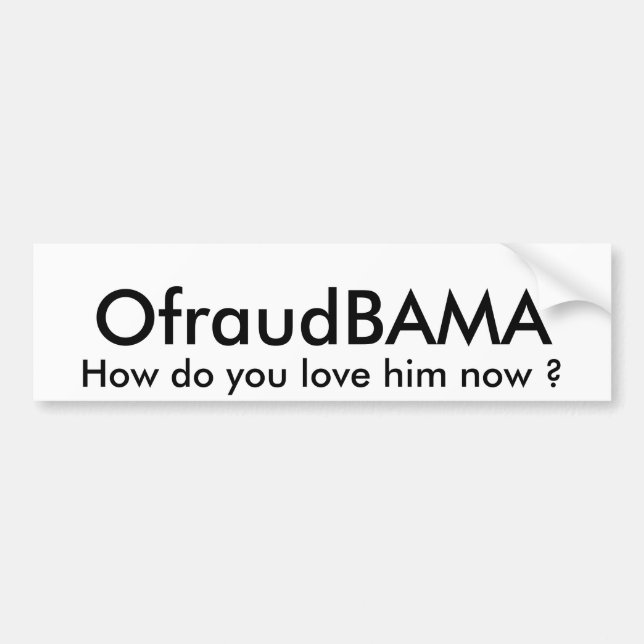 OfraudBAMA, How do you love him now ? Bumper Sticker (Front)