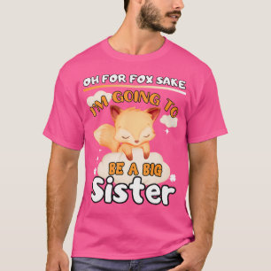 Oh For Fox Sake I'M Going To Be A Big Sister Cute T-Shirt