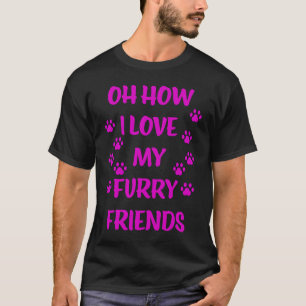 Oh How I Love My Furry Friends T-Shirt