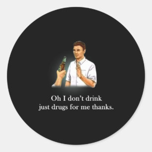 Oh I Dont Drink Just Drugs For Me Thanks  Classic Round Sticker