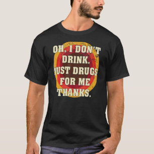 Oh I Don't Drink Just Drugs For Me Thanks  Costume T-Shirt