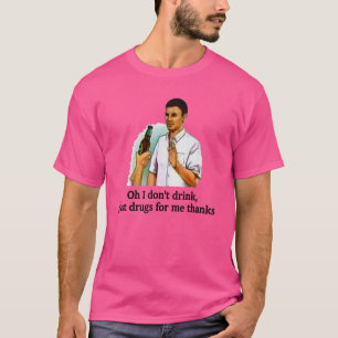 Oh I Don't Drink Just Drugs For Me Thanks Drinkin T-Shirt