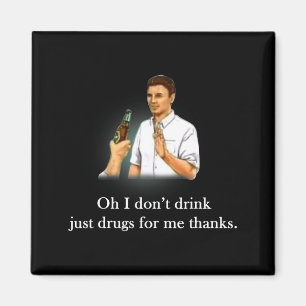 Oh I Dont Drink Just Drugs For Me Thanks  Magnet