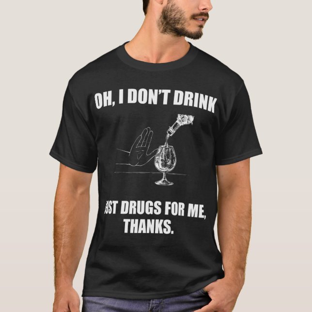Oh I don't drink just drugs for me thanks T-Shirt (Front)
