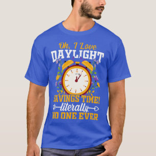 Oh I Love Daylight Savings Time Literally No One E T-Shirt
