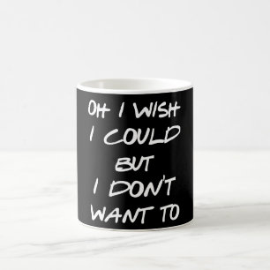 Oh I wish I could but I don't want to funny friend Coffee Mug