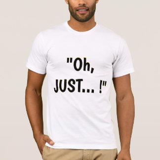 "Oh, JUST... !" Constantly and intentionally  T-Shirt